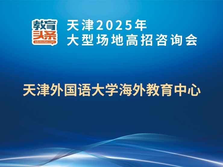 天津2025年大型场地高招咨询会：教育头条对话天津外国语大学海外教育中心英澳新世界名校1+3定向班